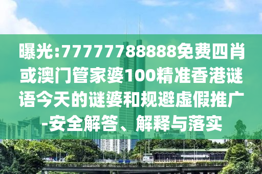 曝光:77777788888免費(fèi)四肖或澳門(mén)管家婆100精準(zhǔn)香港謎語(yǔ)今天的謎婆和規(guī)避虛假推廣-安全解答、解釋與落實(shí)